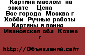 Картина маслом “на закате“ › Цена ­ 1 500 - Все города, Москва г. Хобби. Ручные работы » Картины и панно   . Ивановская обл.,Кохма г.